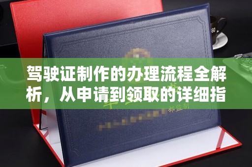 西双版纳驾驶证制作的办理流程全解析，从申请到领取的详细指南